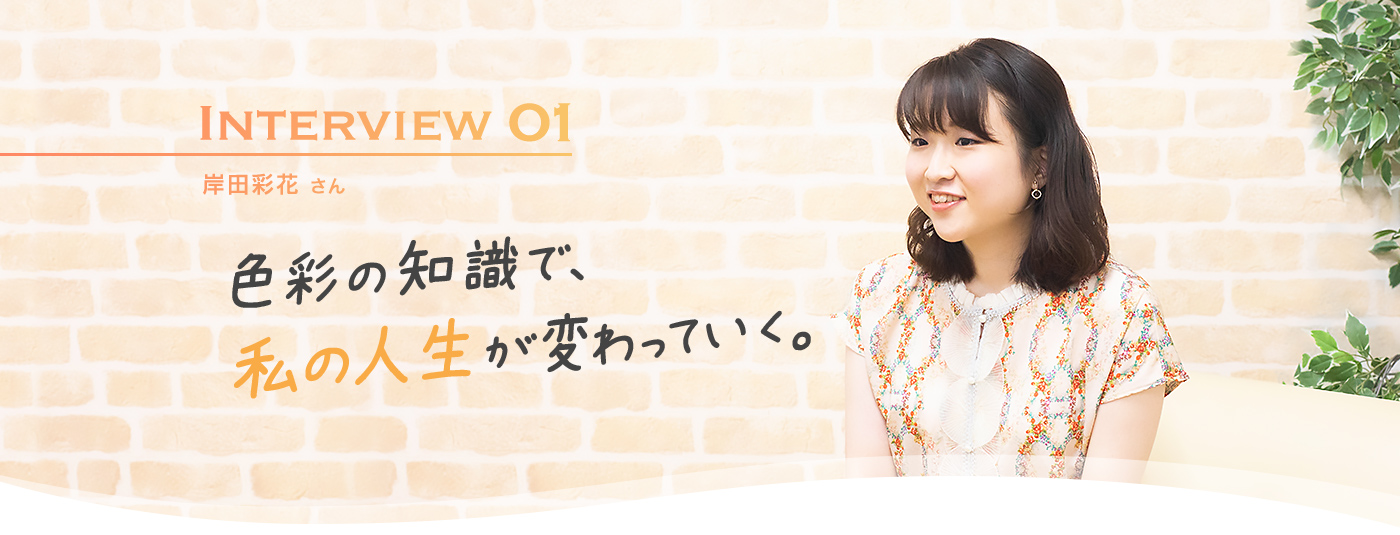 Interview01 岸田彩花さん　色彩の知識で私の人生が変わっていく。