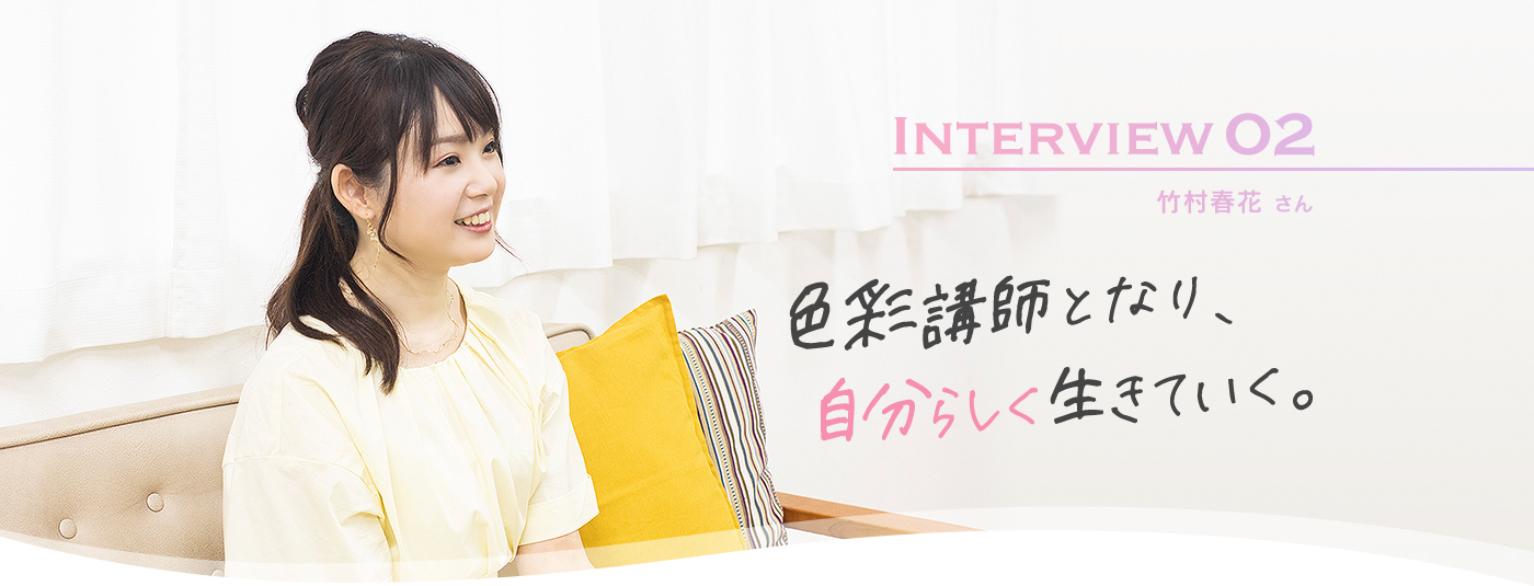 Interview02 竹村春花さん 色彩講師となり、自分らしく生きていく。